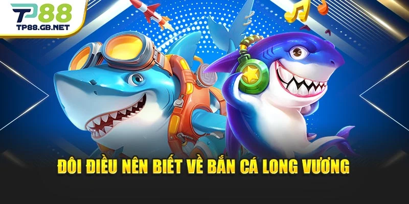 Đôi điều nên biết về bắn cá Long Vương