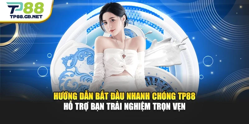 Hướng dẫn bắt đầu nhanh chóng TP88 hỗ trợ bạn trải nghiệm trọn vẹn Hướng dẫn bắt đầu nhanh chóng TP88 hỗ trợ bạn trải nghiệm trọn vẹn