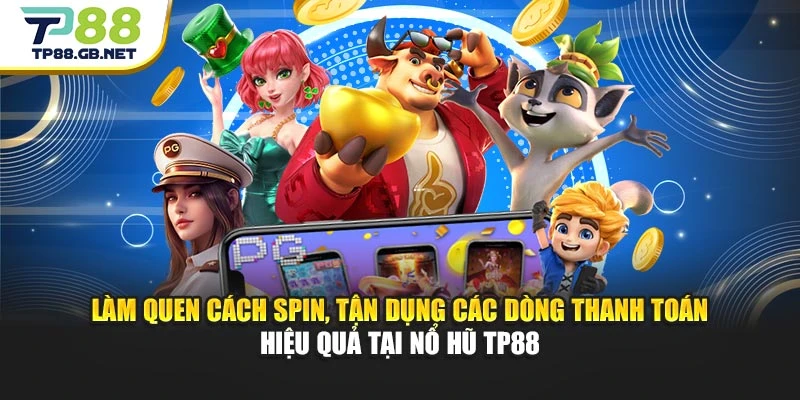 Làm quen cách spin, tận dụng các dòng thanh toán hiệu quả tại nổ hũ TP88