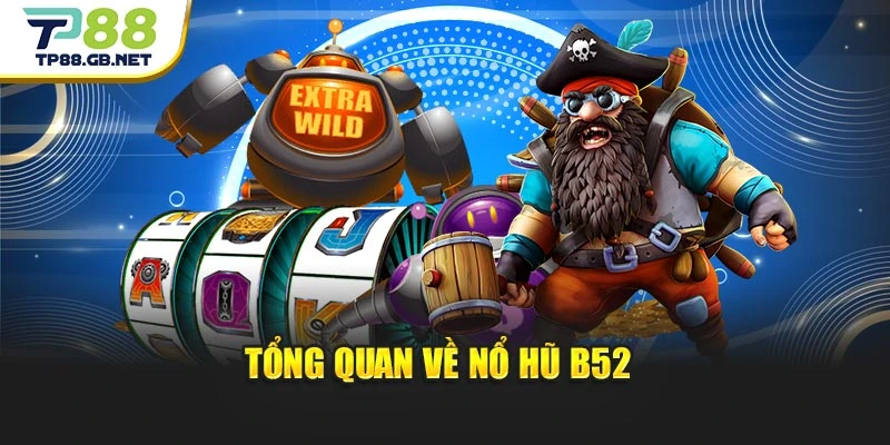 Tổng quan về nổ hũ B52